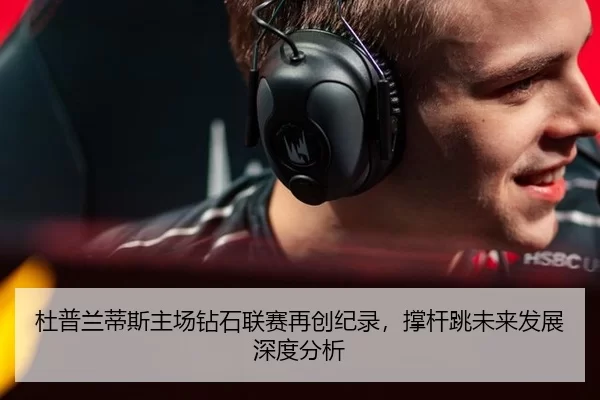 杜普兰蒂斯主场钻石联赛再创纪录，撑杆跳未来发展深度分析